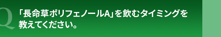 「長命草ポリフェノールA」を飲むタイミングを教えてください。