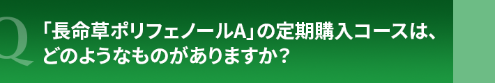 「長命草ポリフェノールA」の定期購入コースは、どのようなものがありますか?